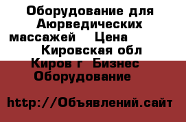 Оборудование для Аюрведических массажей  › Цена ­ 120 000 - Кировская обл., Киров г. Бизнес » Оборудование   